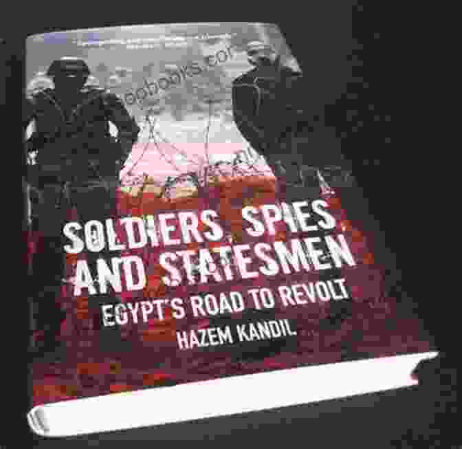 Egypt Road To Revolt: A Gripping Account Of The Uprising That Shook The Nation Soldiers Spies And Statesmen: Egypt S Road To Revolt