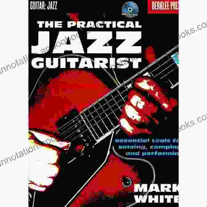 Essential Tools For Soloing, Comping, And Performing The Practical Jazz Guitarist: Essential Tools For Soloing Comping And Performing