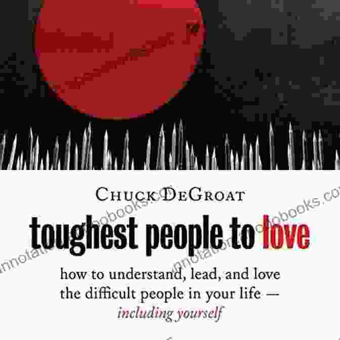 How To Understand Lead And Love The Difficult People In Your Life Including Toughest People To Love: How To Understand Lead And Love The Difficult People In Your Life Including Yourself