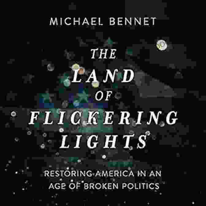 Restoring America In An Age Of Broken Politics The Land Of Flickering Lights: Restoring America In An Age Of Broken Politics