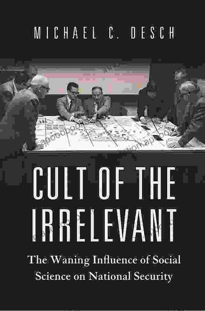 The Influence Of Social Science On National Security Has Been Waning In Recent Times, But This Trend Can Be Reversed By Investing In Research, Improving Communication, And Fostering Collaboration. Cult Of The Irrelevant: The Waning Influence Of Social Science On National Security (Princeton Studies In International History And Politics 169)