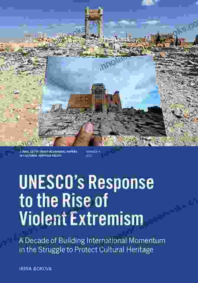 UNESCO's Response To The Rise Of Violent Extremism Book Cover UNESCO S Response To The Rise Of Violent Extremism: A Decade Of Building International Momentum In The Struggle To Protect Cultural Heritage (J Paul Getty Papers In Cultural Heritage Policy)