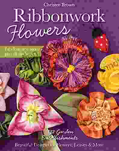 Ribbonwork Flowers: 132 Garden Embellishments Beautiful Designs For Flowers Leaves More