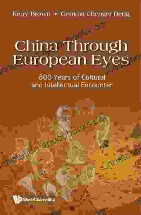 China Through European Eyes: 800 Years Of Cultural And Intellectual Encounter