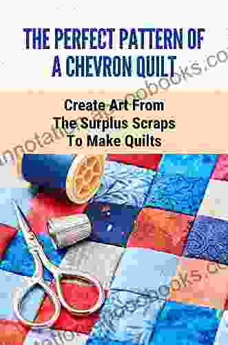 The Perfect Pattern Of A Chevron Quilt: Create Art From The Surplus Scraps To Make Quilts: Scrapstashtic Quilts