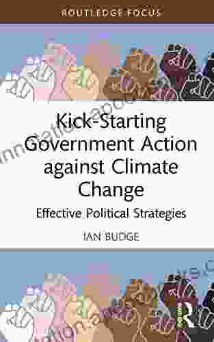 Kick Starting Government Action Against Climate Change: Effective Political Strategies (Routledge Advances In Climate Change Research)