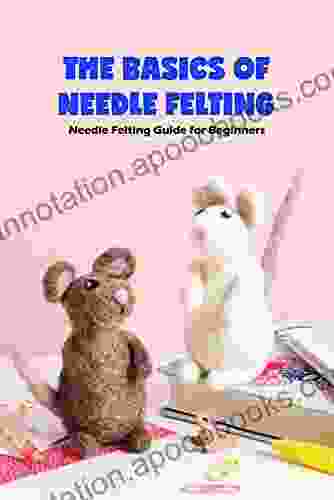 The Basics Of Needle Felting: Needle Felting Guide For Beginners: Needle Felting Guideline