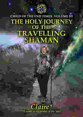 The Holy Journey Of The Travelling Shaman (Child Of The End Times Volume III)