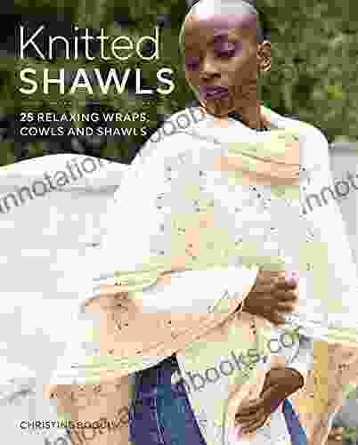 Knitted Shawls: 25 Relaxing Wraps Cowls And Shawls