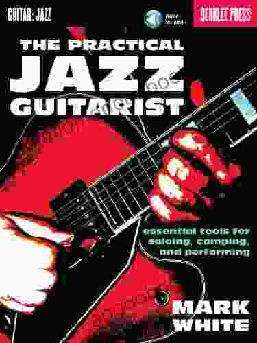 The Practical Jazz Guitarist: Essential Tools For Soloing Comping And Performing