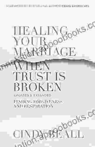 Healing Your Marriage When Trust Is Broken: Finding Forgiveness And Restoration