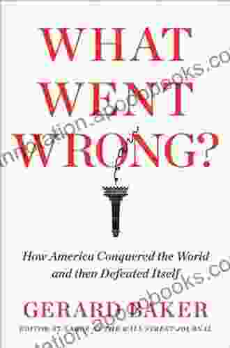 What Went Wrong: How America Conquered The World And Then Defeated Itself