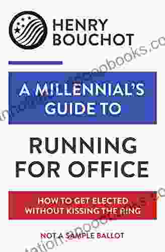 A Millennial s Guide to Running for Office: How to Get Elected Without Kissing the Ring