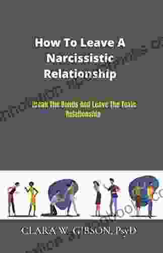 HOW TO LEAVE A NARCISSISTIC RELATIONSHIP: Break The Bonds And Leave The Toxic Relationship :Identifying A Narcissist And Solutions To Help Walk Out Of /Harmful/abusive Partner To Keep Your Mental