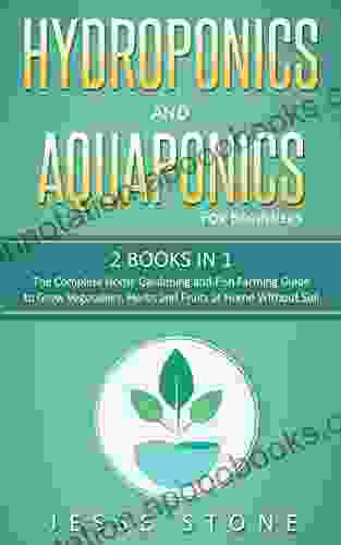 Hydroponics And Aquaponics For Beginners: 2 In 1 The Complete Home Gardening And Fish Farming Guide To Grow Vegetables Herbs And Fruits At Home Without Soil (Super Simple Gardening Guides)