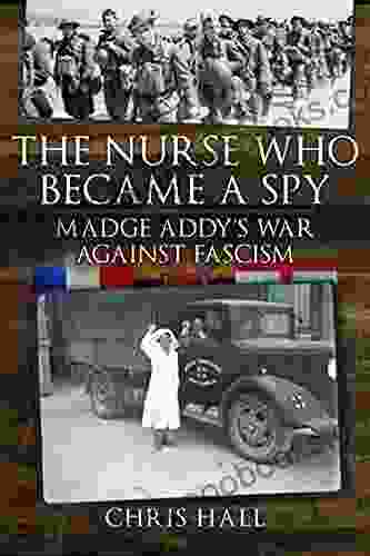 The Nurse Who Became a Spy: Madge Addy s War Against Fascism