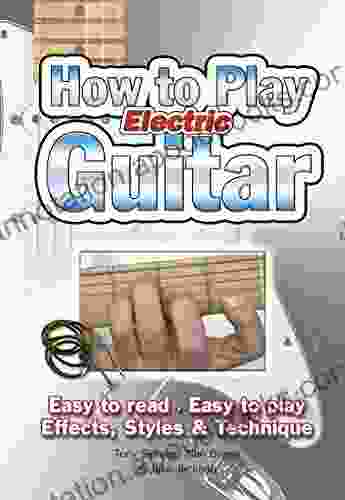 How To Play Electric Guitar: Easy to Read Easy to Play Effects Styles Technique (Easy to Use)