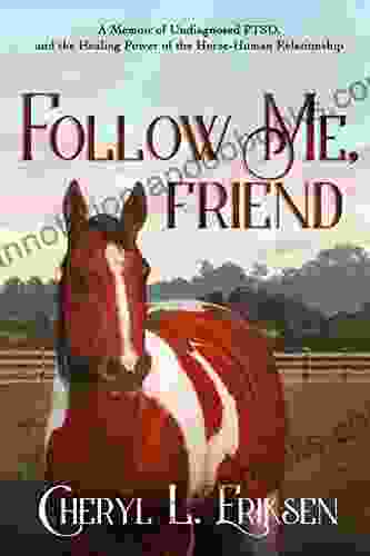 Follow Me Friend: A Memoir Of Undiagnosed PTSD And The Healing Power Of The Horse Human Relationship