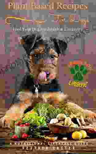 Plant Based Recipes For Dogs A Nutritional Lifestyle Guide: Feed Your Dog For Health Longevity (Vegan Dog Lifestyle 1)