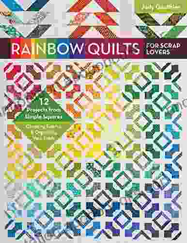 Rainbow Quilts For Scrap Lovers: 12 Projects From Simple Squares Choosing Fabrics Organizing Your Stash