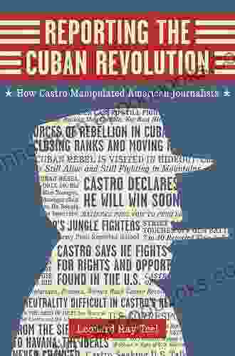 Reporting The Cuban Revolution: How Castro Manipulated American Journalists (Media And Public Affairs)