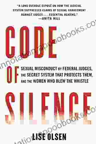 Code Of Silence: Sexual Misconduct By Federal Judges The Secret System That Protects Them And The Women Who Blew The Whistle