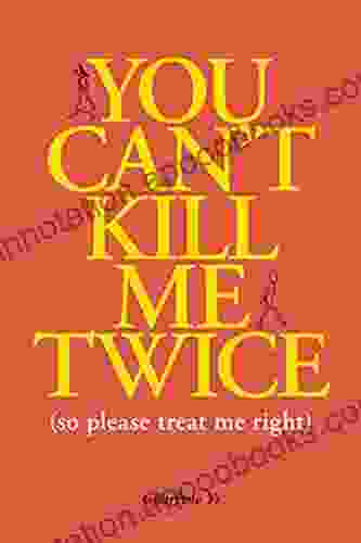 You Can T Kill Me Twice: (So Please Treat Me Right)