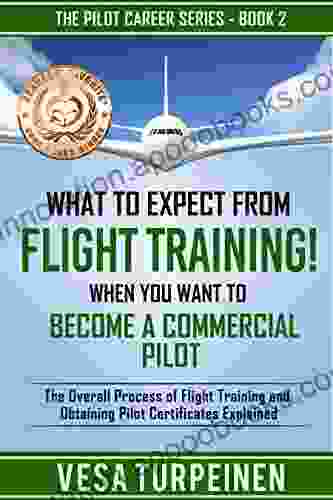 What To Expect From Flight Training When You Want To Become A Commercial Pilot: The Overall Process Of Flight Training And Obtaining Pilot Certificates Explained (The Pilot Career 2)