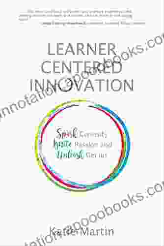 Learner Centered Innovation: Spark Curiosity Ignite Passion and Unleash Genius