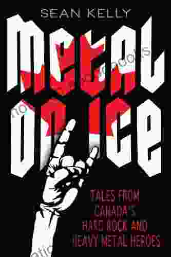 Metal On Ice: Tales From Canada S Hard Rock And Heavy Metal Heroes