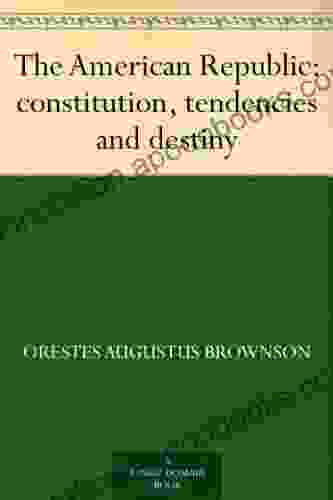 The American Republic : Constitution Tendencies And Destiny