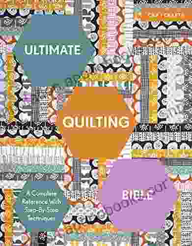 Ultimate Quilting Bible: A Complete Reference With Step By Step Techniques (Ultimate Guides)