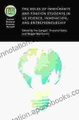 The Roles Of Immigrants And Foreign Students In US Science Innovation And Entrepreneurship (National Bureau Of Economic Research Conference Report)