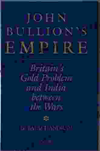 John Bullion S Empire: Britain S Gold Problem And India Between The Wars (London Studies On South Asia 10)