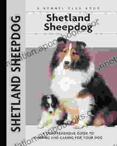 Shetland Sheepdog: A Comprehensive Guide to Owning and Caring for Your Dog (Comprehensive Owner s Guide)