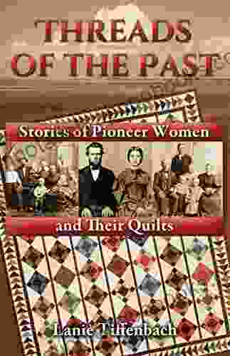 Threads Of The Past: Stories Of Pioneer Women And Their Quilts