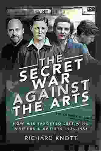 The Secret War Against the Arts: How MI5 Targeted Left Wing Writers and Artists 1936 1956