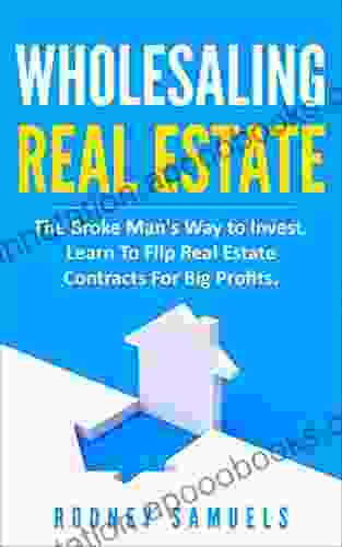 Wholesaling Real Estate: The Broke Man S Way To Invest Learn To Flip Real Estate Contracts For Big Profits