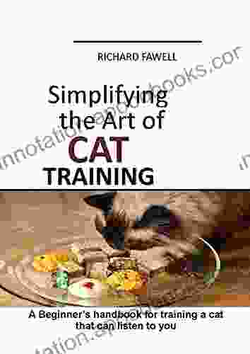 Simplifying The Art Of Cat Training : A Beginner S Handbook For Training A Cat That Can Listen To You