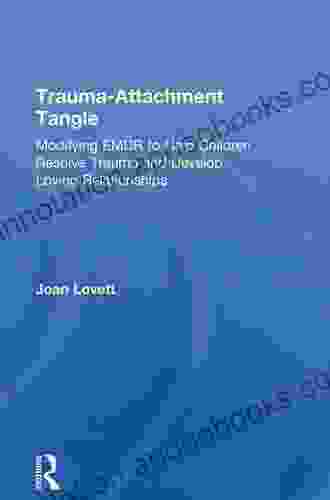 Trauma Attachment Tangle: Modifying EMDR To Help Children Resolve Trauma And Develop Loving Relationships