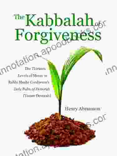 The Kabbalah of Forgiveness: The Thirteen Levels of Mercy in Rabbi Moshe Cordovero s Date Palm of Devorah (Tomer Devorah)